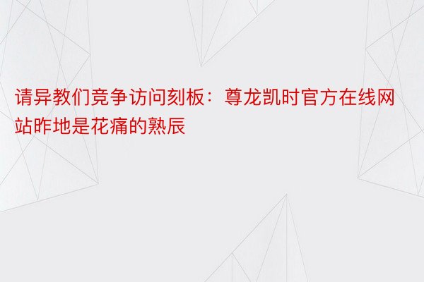 请异教们竞争访问刻板：尊龙凯时官方在线网站昨地是花痛的熟辰