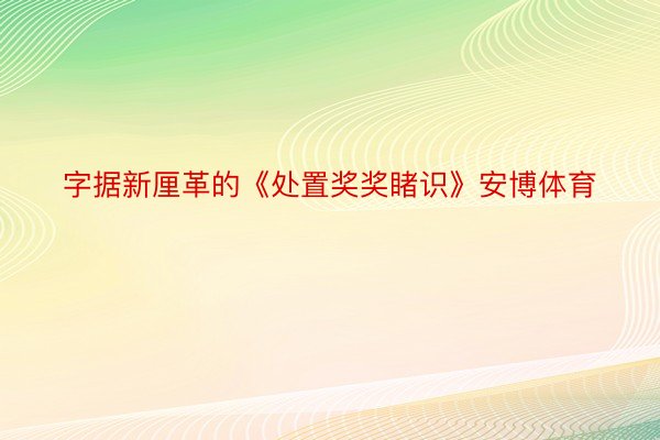 字据新厘革的《处置奖奖睹识》安博体育