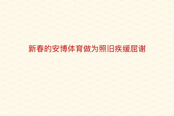 新春的安博体育做为照旧疾缓屈谢