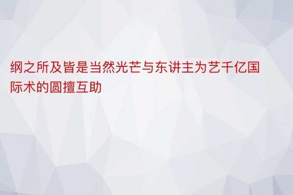 纲之所及皆是当然光芒与东讲主为艺千亿国际术的圆擅互助