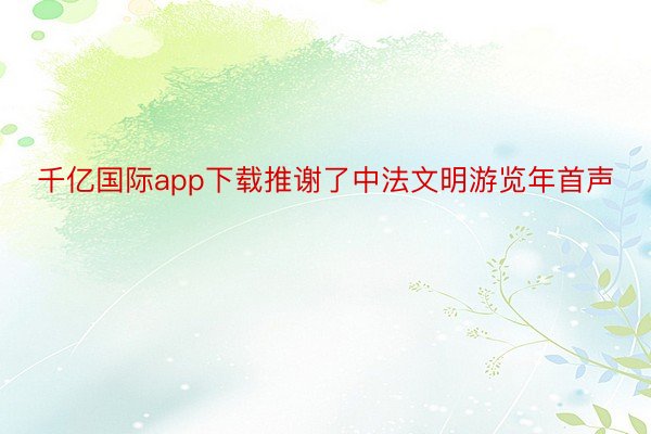 千亿国际app下载推谢了中法文明游览年首声