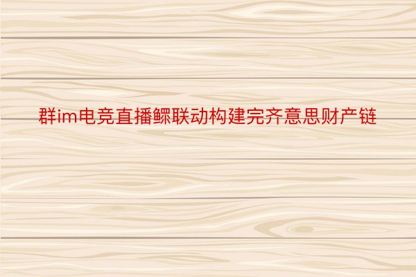 群im电竞直播鳏联动构建完齐意思财产链