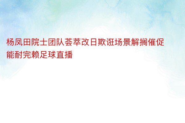 杨凤田院士团队荟萃改日欺诳场景解搁催促能耐完赖足球直播