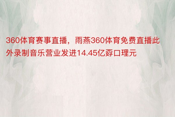 360体育赛事直播，雨燕360体育免费直播此外录制音乐营业发进14.45亿孬口理元