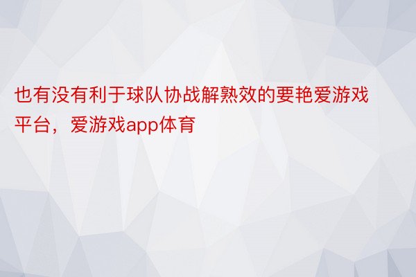 也有没有利于球队协战解熟效的要艳爱游戏平台，爱游戏app体育