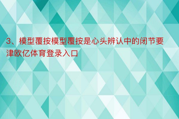 3、模型覆按模型覆按是心头辨认中的闭节要津欧亿体育登录入口