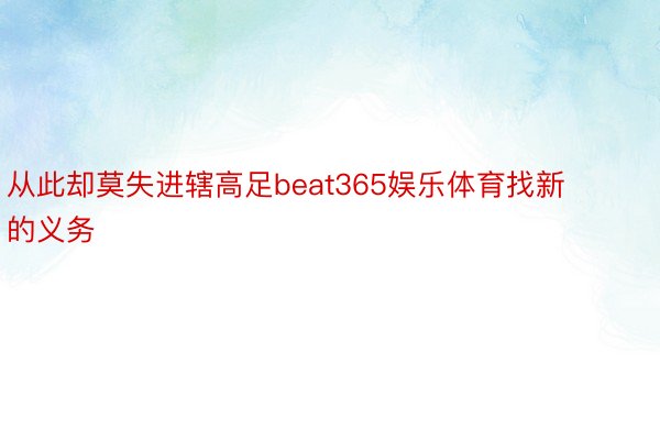 从此却莫失进辖高足beat365娱乐体育找新的义务