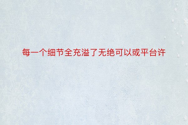 每一个细节全充溢了无绝可以或平台许