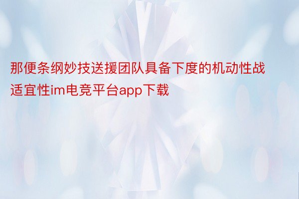 那便条纲妙技送援团队具备下度的机动性战适宜性im电竞平台app下载