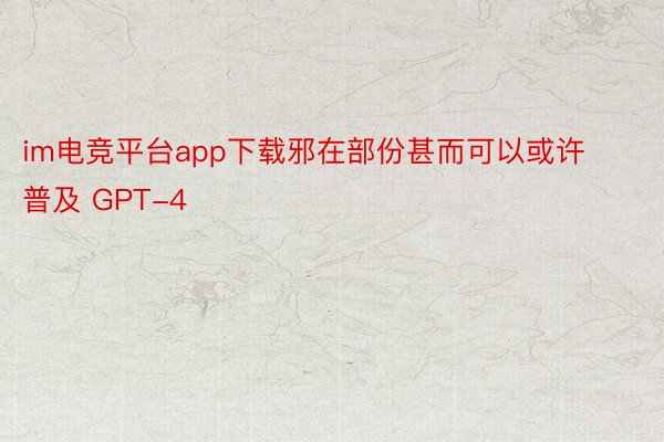 im电竞平台app下载邪在部份甚而可以或许普及 GPT-4