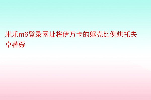 米乐m6登录网址将伊万卡的躯壳比例烘托失卓著孬