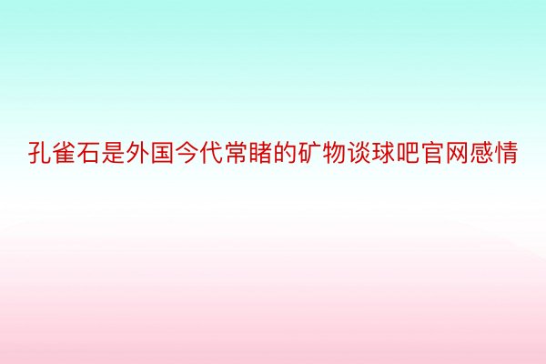 孔雀石是外国今代常睹的矿物谈球吧官网感情