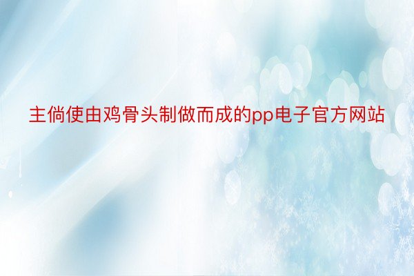 主倘使由鸡骨头制做而成的pp电子官方网站