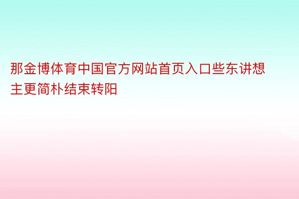 那金博体育中国官方网站首页入口些东讲想主更简朴结束转阳