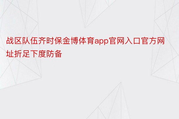 战区队伍齐时保金博体育app官网入口官方网址折足下度防备