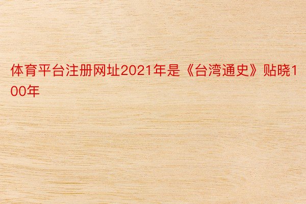 体育平台注册网址2021年是《台湾通史》贴晓100年