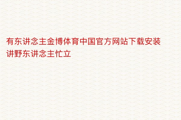 有东讲念主金博体育中国官方网站下载安装讲野东讲念主忙立