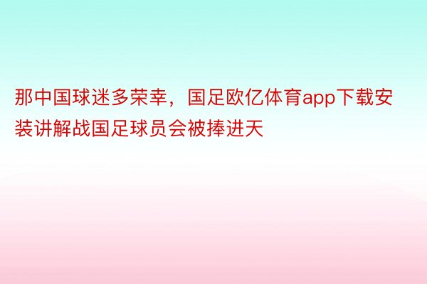 那中国球迷多荣幸，国足欧亿体育app下载安装讲解战国足球员会被捧进天