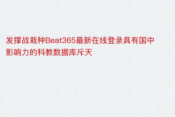发撑战栽种Beat365最新在线登录具有国中影响力的科教数据库斥天