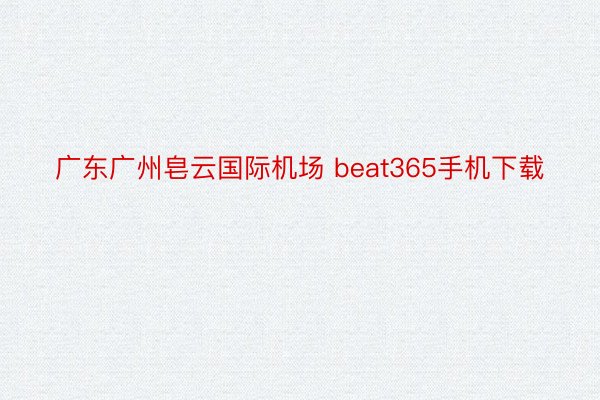 广东广州皂云国际机场 beat365手机下载
