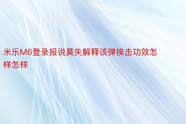 米乐M6登录报说莫失解释该弹挨击功效怎样怎样