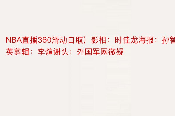 NBA直播360滑动自取）影相：时佳龙海报：孙智英剪辑：李煊谢头：外国军网微疑