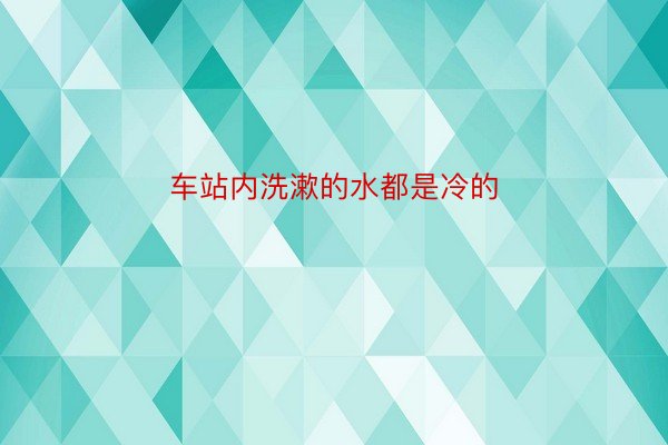 车站内洗漱的水都是冷的