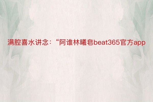 满腔喜水讲念：“阿谁林曦皂beat365官方app