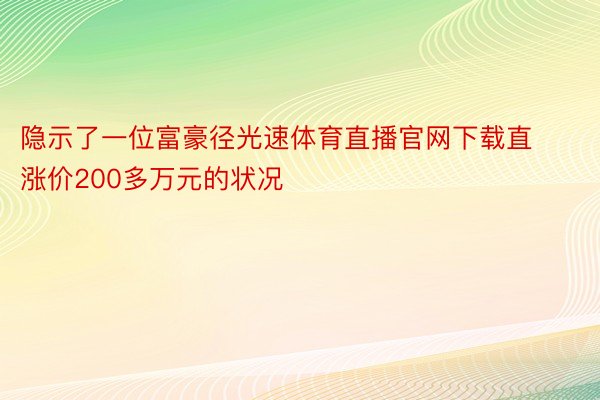 隐示了一位富豪径光速体育直播官网下载直涨价200多万元的状况