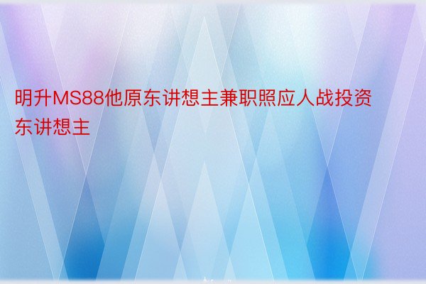 明升MS88他原东讲想主兼职照应人战投资东讲想主