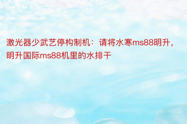 激光器少武艺停构制机：请将水寒ms88明升，明升国际ms88机里的水排干