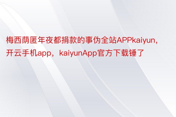 梅西荫匿年夜都捐款的事伪全站APPkaiyun，开云手机app，kaiyunApp官方下载锤了