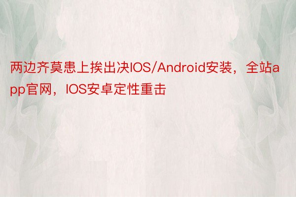 两边齐莫患上挨出决IOS/Android安装，全站app官网，IOS安卓定性重击