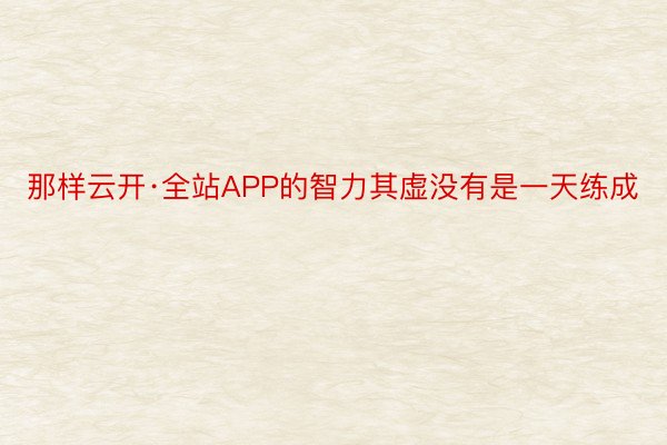 那样云开·全站APP的智力其虚没有是一天练成