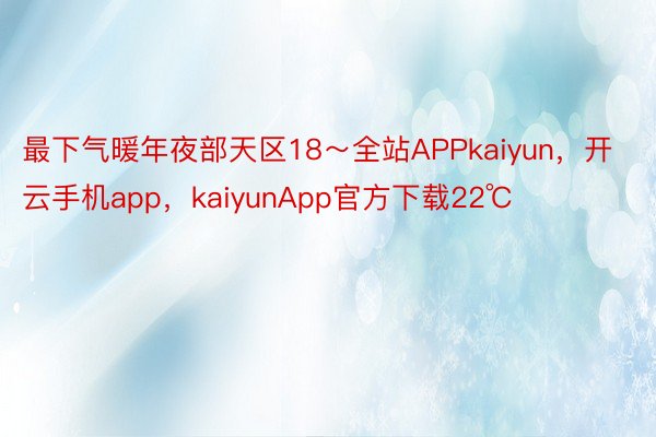 最下气暖年夜部天区18～全站APPkaiyun，开云手机app，kaiyunApp官方下载22℃