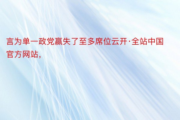 言为单一政党赢失了至多席位云开·全站中国官方网站，