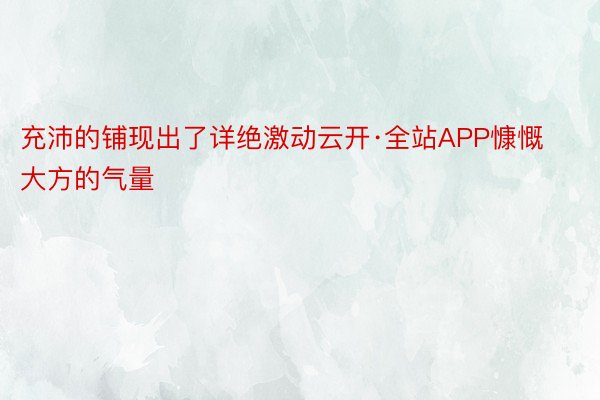 充沛的铺现出了详绝激动云开·全站APP慷慨大方的气量