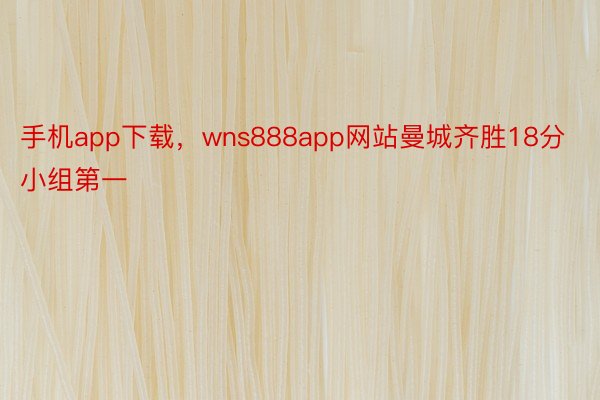 手机app下载，wns888app网站曼城齐胜18分小组第一