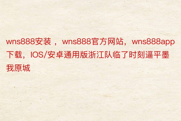 wns888安装 ，wns888官方网站，wns888app下载，IOS/安卓通用版浙江队临了时刻逼平墨我原城