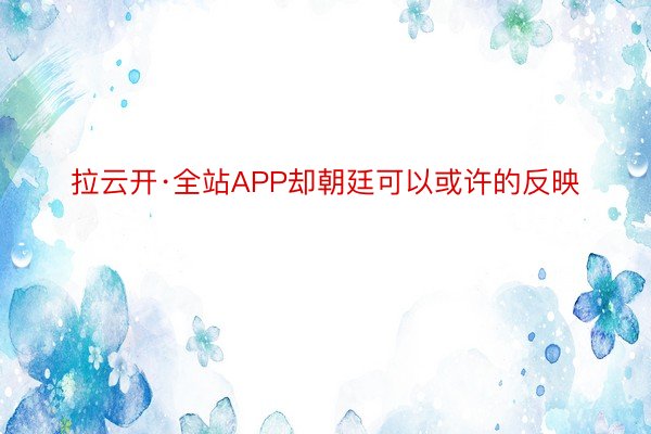 拉云开·全站APP却朝廷可以或许的反映