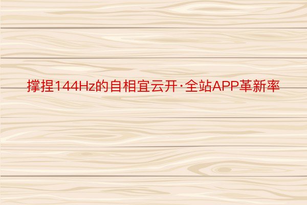 撑捏144Hz的自相宜云开·全站APP革新率