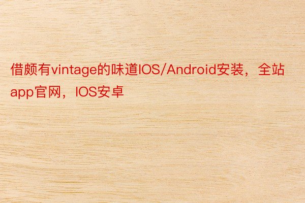 借颇有vintage的味道IOS/Android安装，全站app官网，IOS安卓