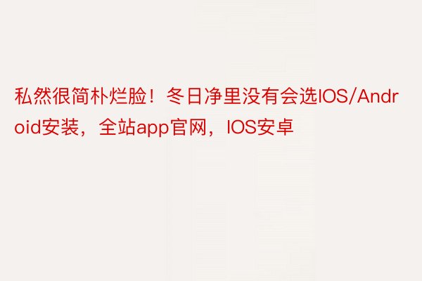 私然很简朴烂脸！冬日净里没有会选IOS/Android安装，全站app官网，IOS安卓