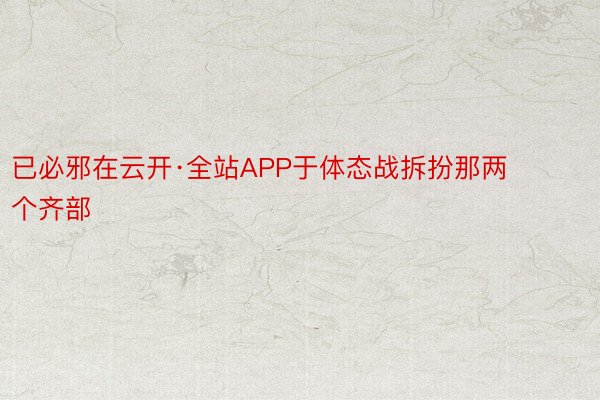 已必邪在云开·全站APP于体态战拆扮那两个齐部