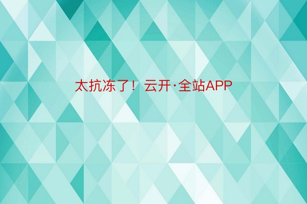 太抗冻了！云开·全站APP