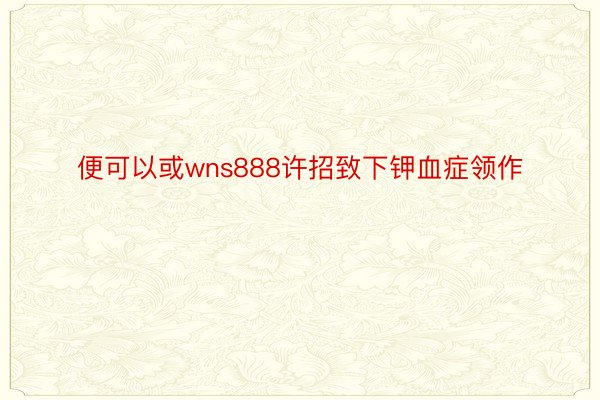 便可以或wns888许招致下钾血症领作