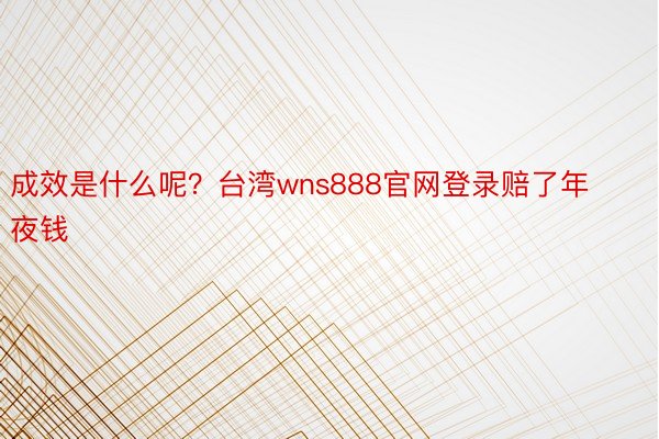 成效是什么呢？台湾wns888官网登录赔了年夜钱