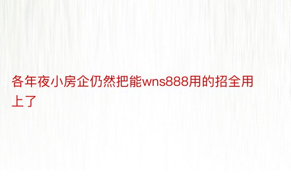 各年夜小房企仍然把能wns888用的招全用上了