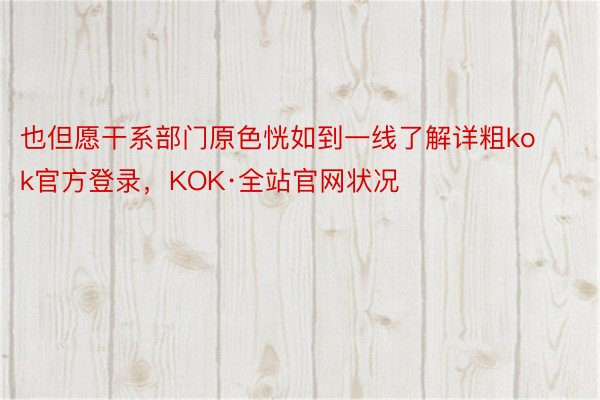 也但愿干系部门原色恍如到一线了解详粗kok官方登录，KOK·全站官网状况