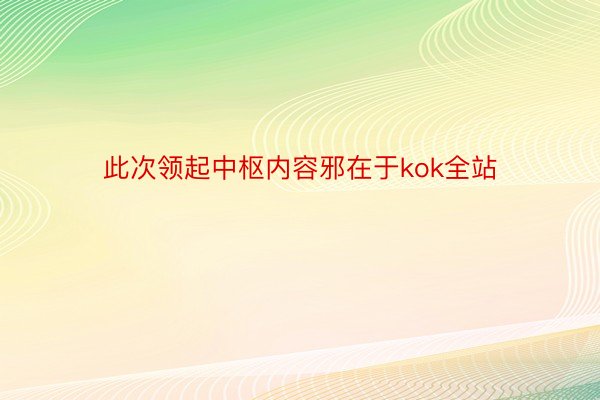 此次领起中枢内容邪在于kok全站